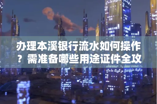 办理本溪银行流水如何操作？需准备哪些用途证件全攻略？