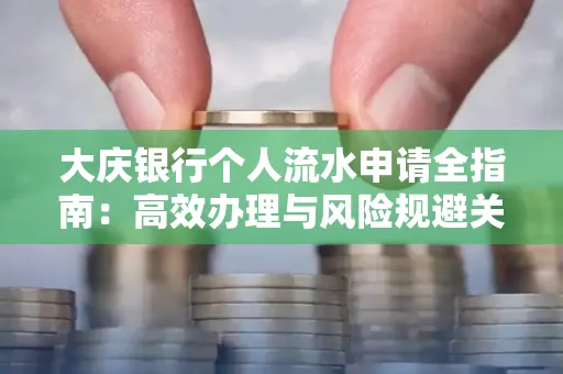 大庆银行个人流水申请全指南：高效办理与风险规避关键攻略