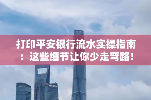 打印平安银行流水实操指南：这些细节让你少走弯路！