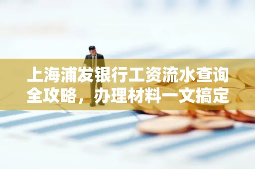 上海浦发银行工资流水查询全攻略，办理材料一文搞定