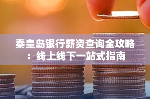 秦皇岛银行薪资查询全攻略：线上线下一站式指南