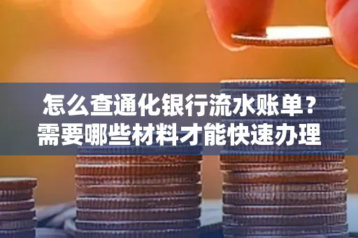 怎么查通化银行流水账单？需要哪些材料才能快速办理？