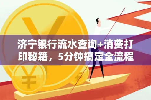 济宁银行流水查询+消费打印秘籍，5分钟搞定全流程