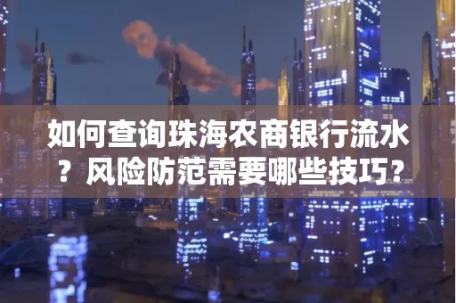 如何查询珠海农商银行流水?风险防范需要哪些技巧?