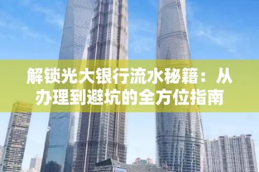 解锁光大银行流水秘籍:从办理到避坑的全方位指南