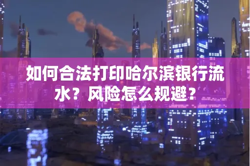 如何合法打印哈尔滨银行流水?风险怎么规避?