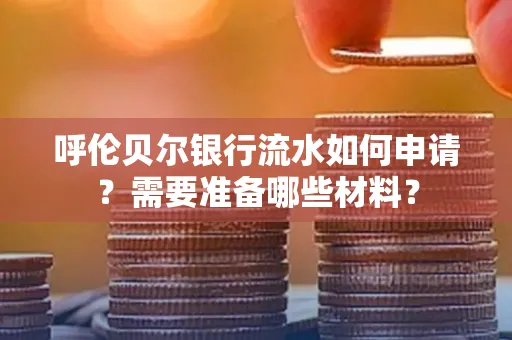 呼伦贝尔银行流水如何申请?需要准备哪些材料?