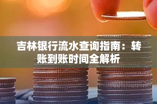吉林银行流水查询指南:转账到账时间全解析