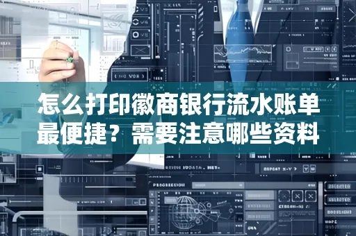 怎么打印徽商银行流水账单最便捷?需要注意哪些资料准备?