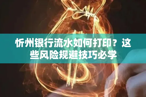忻州银行流水如何打印?这些风险规避技巧必学