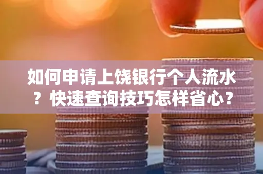 如何申请上饶银行个人流水?快速查询技巧怎样省心?
