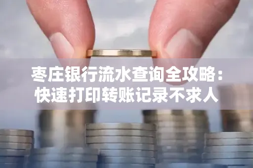 枣庄银行流水查询全攻略:快速打印转账记录不求人