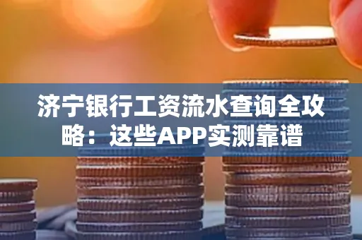 济宁银行工资流水查询全攻略:这些APP实测靠谱