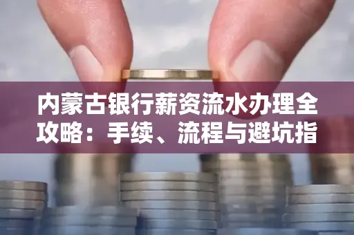 内蒙古银行薪资流水办理全攻略:手续、流程与避坑指南