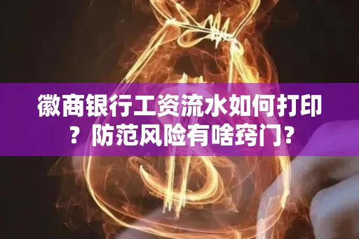 徽商银行工资流水如何打印?防范风险有啥窍门?