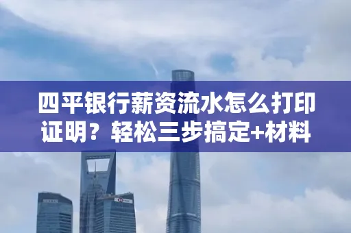 四平银行薪资流水怎么打印证明?轻松三步搞定+材料清单