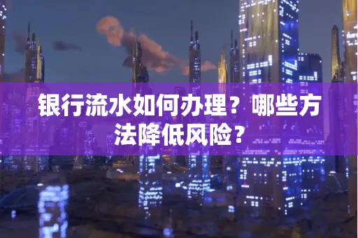 银行流水如何办理?哪些方法降低风险?