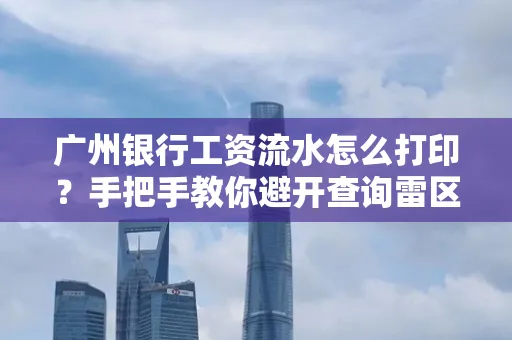 广州银行工资流水怎么打印?手把手教你避开查询雷区