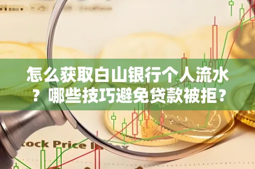 怎么获取白山银行个人流水?哪些技巧避免贷款被拒?