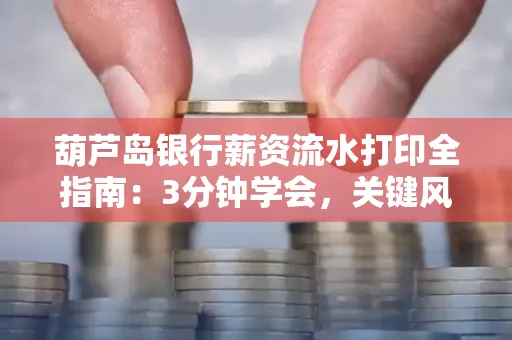 葫芦岛银行薪资流水打印全指南:3分钟学会,关键风险这样避