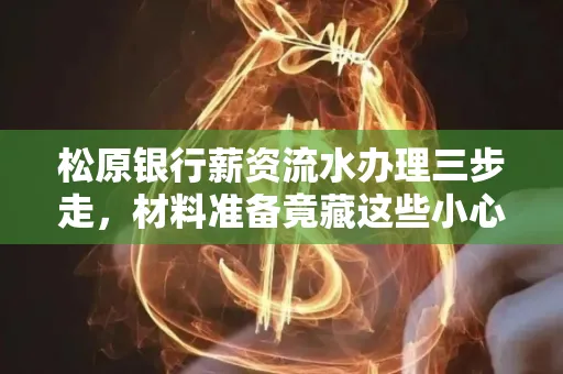 松原银行薪资流水办理三步走,材料准备竟藏这些小心机