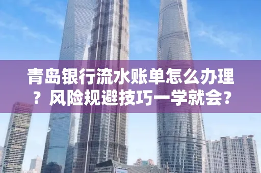 青岛银行流水账单怎么办理？风险规避技巧一学就会？