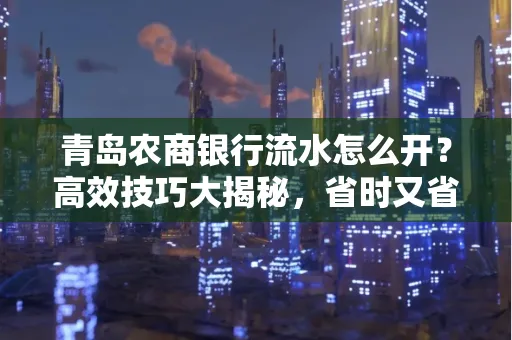 青岛农商银行流水怎么开？高效技巧大揭秘，省时又省心！