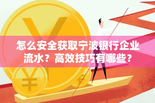 怎么安全获取宁波银行企业流水?高效技巧有哪些?