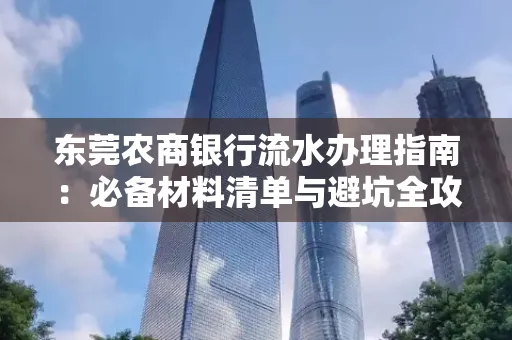 东莞农商银行流水办理指南:必备材料清单与避坑全攻略