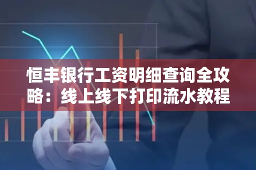 恒丰银行工资明细查询全攻略:线上线下打印流水教程