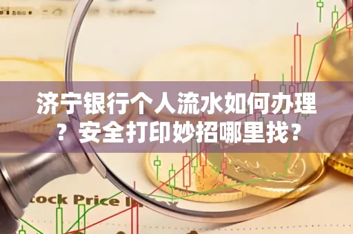 济宁银行个人流水如何办理?安全打印妙招哪里找?