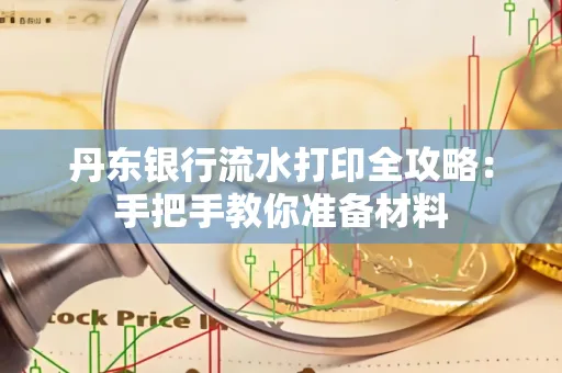 丹东银行流水打印全攻略：手把手教你准备材料