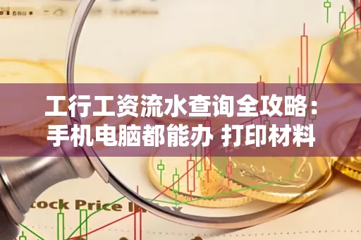 工行工资流水查询全攻略：手机电脑都能办 打印材料一次说清